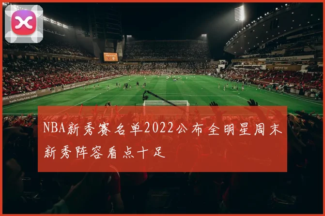 NBA新秀赛名单2022公布全明星周末新秀阵容看点十足