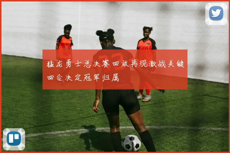 猛龙勇士总决赛回放再现激战关键回合决定冠军归属