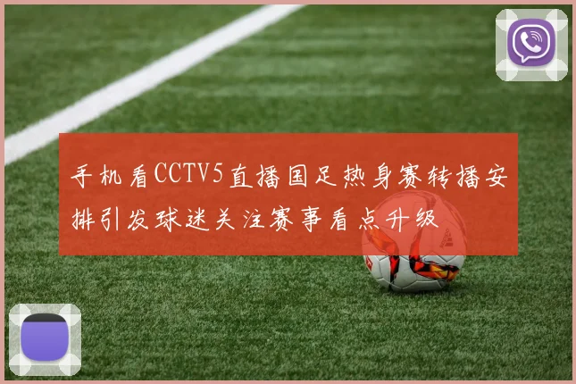 手机看CCTV5直播国足热身赛转播安排引发球迷关注赛事看点升级
