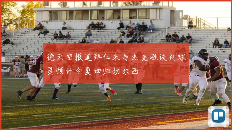 德天空报道拜仁未与杰克逊谈判球员预计今夏回归切尔西