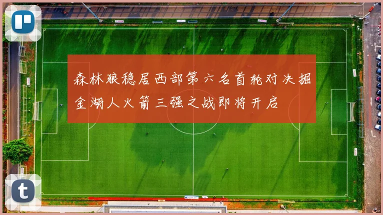 森林狼稳居西部第六名首轮对决掘金湖人火箭三强之战即将开启