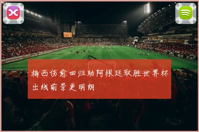 梅西伤愈回归助阿根廷取胜世界杯出线前景更明朗