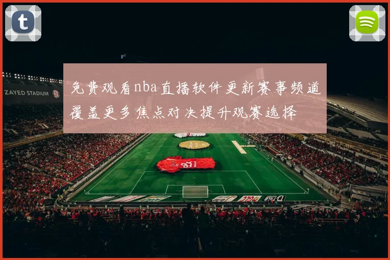 免费观看nba直播软件更新赛事频道覆盖更多焦点对决提升观赛选择