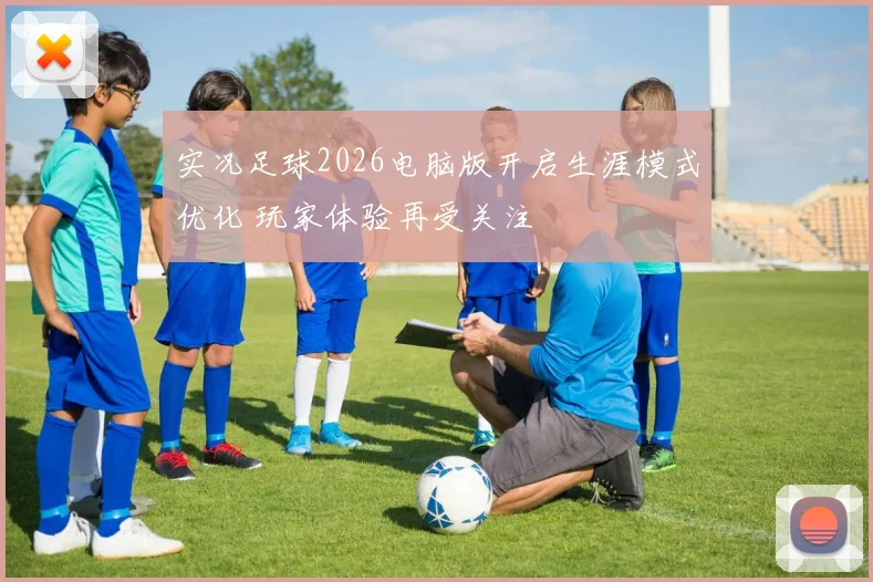实况足球2026电脑版开启生涯模式优化 玩家体验再受关注