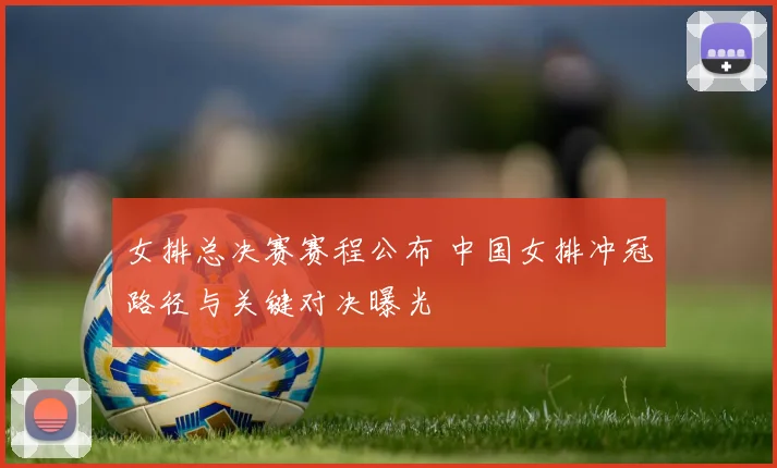 女排总决赛赛程公布 中国女排冲冠路径与关键对决曝光