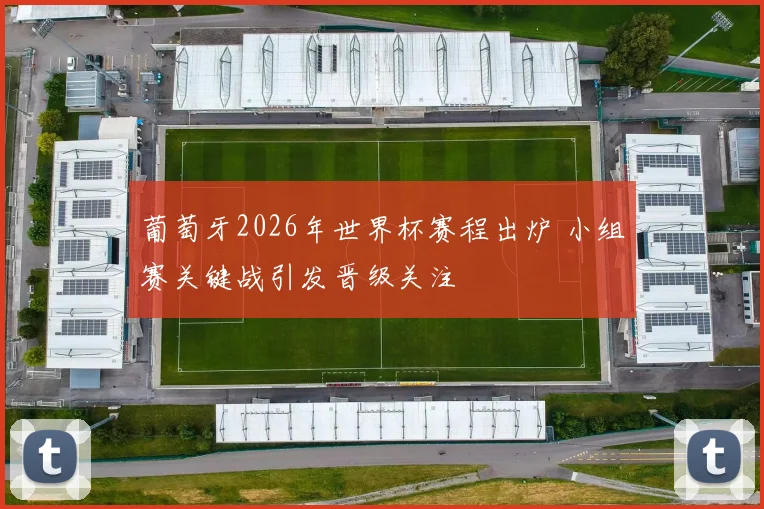 葡萄牙2026年世界杯赛程出炉 小组赛关键战引发晋级关注