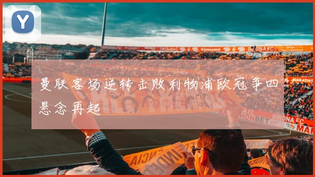 曼联客场逆转击败利物浦欧冠争四悬念再起