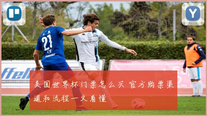 美国世界杯门票怎么买 官方购票渠道和流程一文看懂