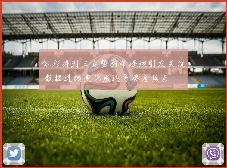 体彩排列三走势图带连线引发关注 数据连线变化成选号参考焦点