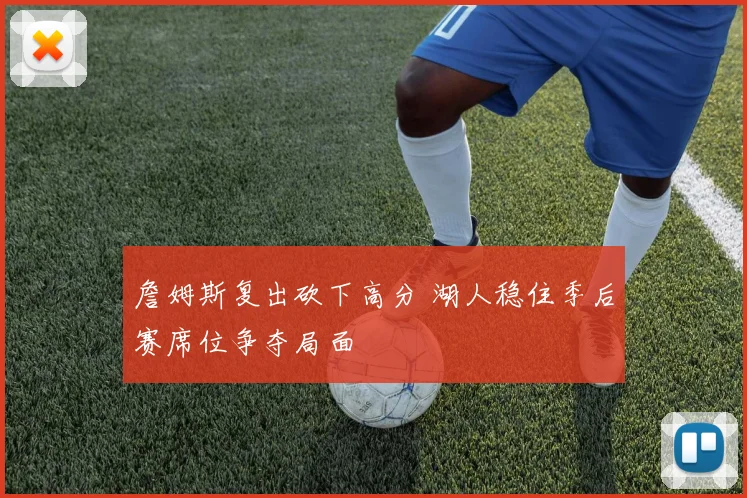 詹姆斯复出砍下高分 湖人稳住季后赛席位争夺局面