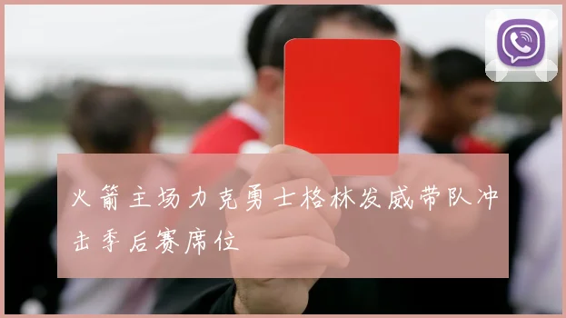 火箭主场力克勇士格林发威带队冲击季后赛席位