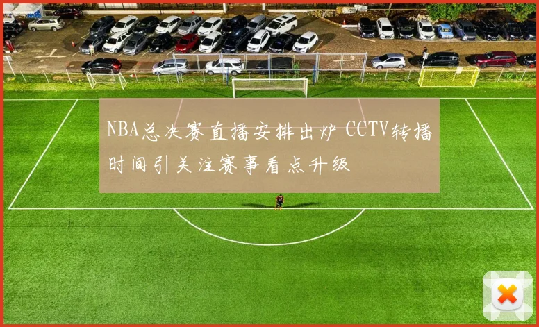 NBA总决赛直播安排出炉 CCTV转播时间引关注赛事看点升级