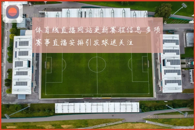 体育线直播网站更新赛程信息 多项赛事直播安排引发球迷关注