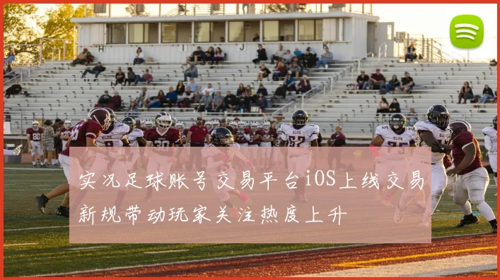 实况足球账号交易平台iOS上线交易新规带动玩家关注热度上升