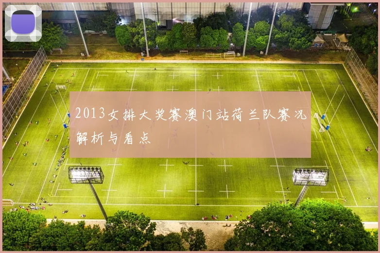 2013女排大奖赛澳门站荷兰队赛况解析与看点