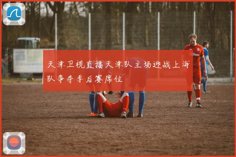 天津卫视直播天津队主场迎战上海队争夺季后赛席位