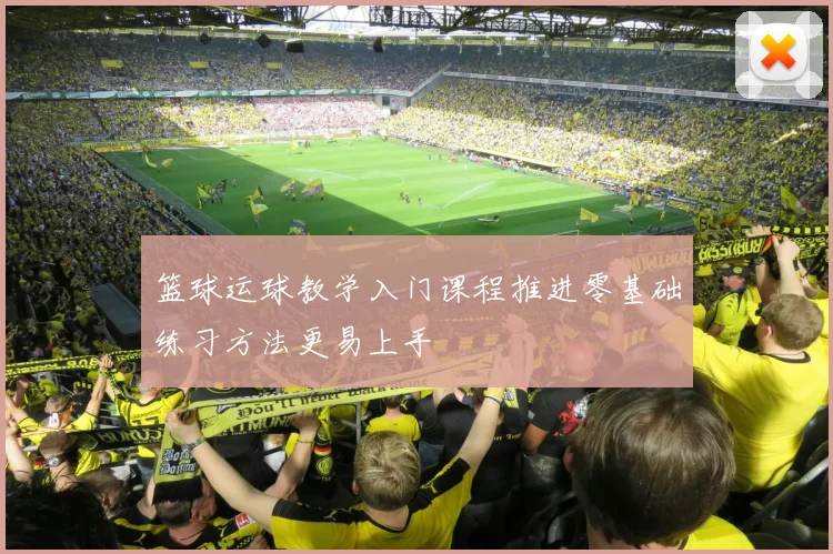 篮球运球教学入门课程推进零基础练习方法更易上手