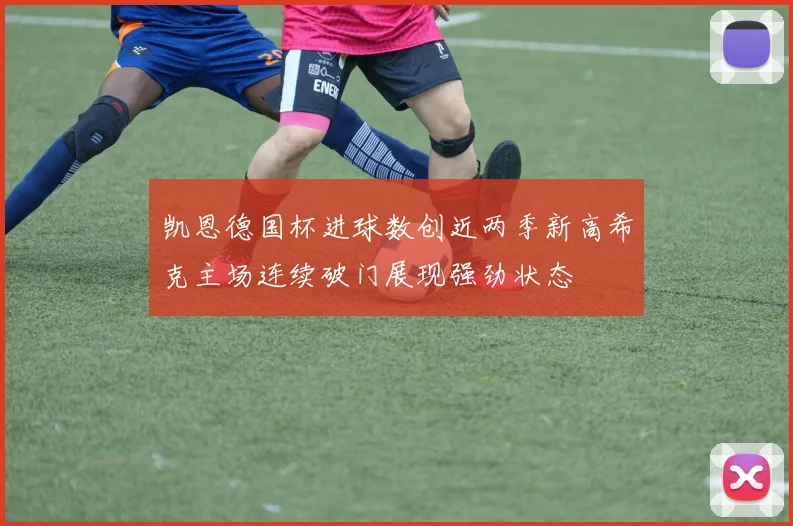 凯恩德国杯进球数创近两季新高希克主场连续破门展现强劲状态