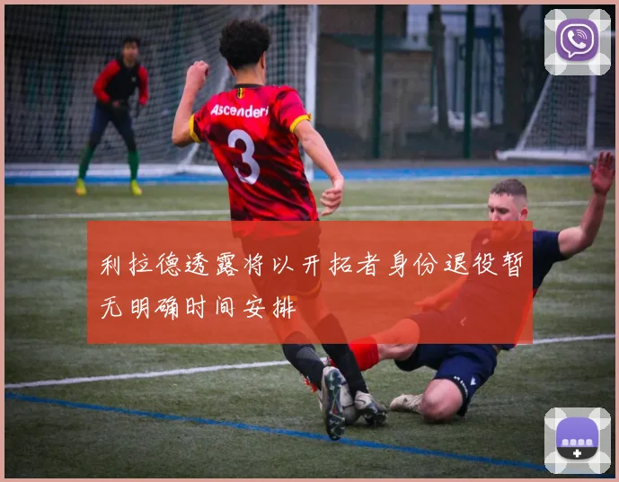 利拉德透露将以开拓者身份退役暂无明确时间安排