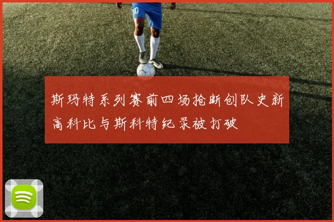斯玛特系列赛前四场抢断创队史新高科比与斯科特纪录被打破